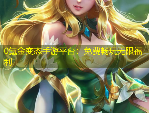 0氪金變態(tài)手游平臺(tái)：免費(fèi)暢玩無(wú)限福利