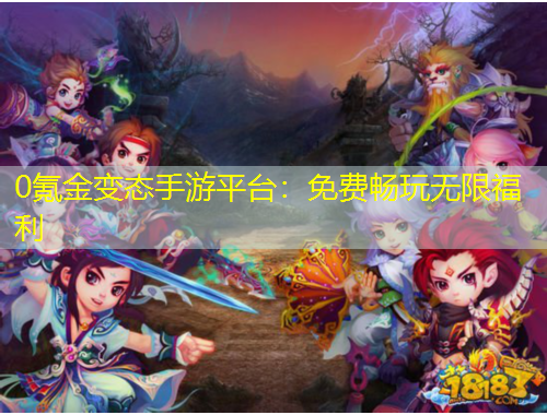 0氪金變態(tài)手游平臺(tái)：免費(fèi)暢玩無限福利