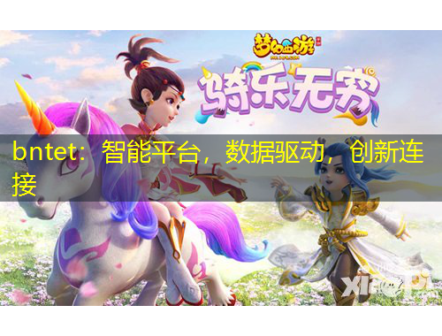 bntet：智能平臺，數(shù)據(jù)驅(qū)動，創(chuàng)新連接