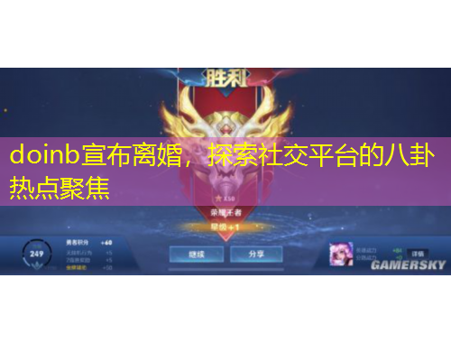 doinb宣布離婚，探索社交平臺的八卦熱點(diǎn)聚焦