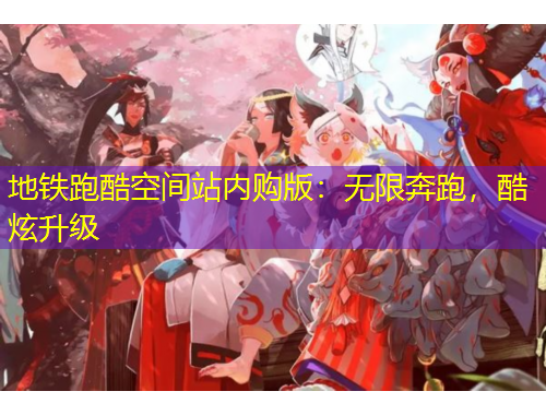 地鐵跑酷空間站內(nèi)購版：無限奔跑，酷炫升級