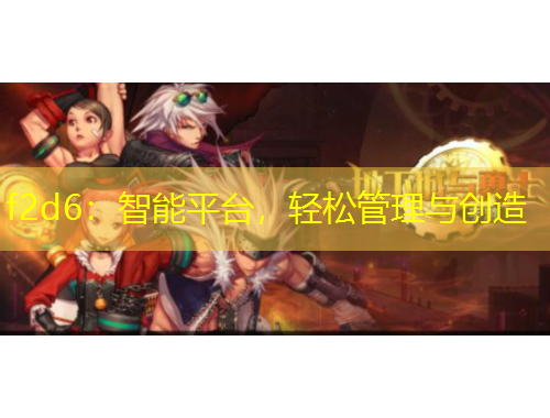 f2d6：智能平臺，輕松管理與創(chuàng)造