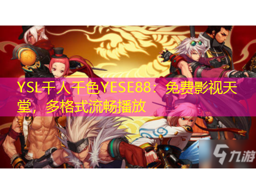 YSL千人千色YESE88：免費(fèi)影視天堂，多格式流暢播放