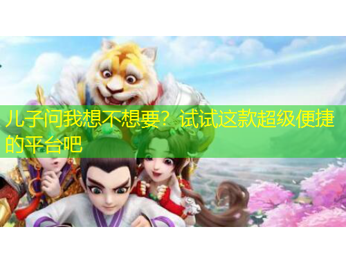 兒子問我想不想要？試試這款超級便捷的平臺吧