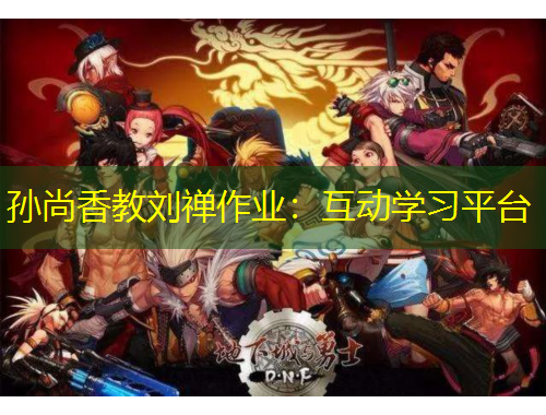 孫尚香教劉禪作業(yè)：互動(dòng)學(xué)習(xí)平臺(tái)