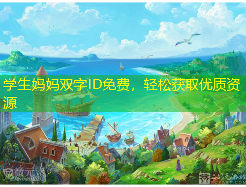 學(xué)生媽媽雙字ID免費(fèi)，輕松獲取優(yōu)質(zhì)資源