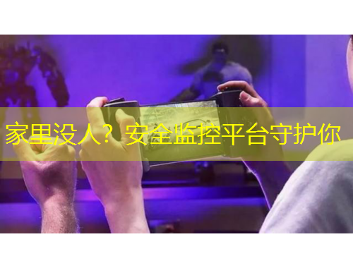 家里沒人？安全監(jiān)控平臺守護(hù)你
