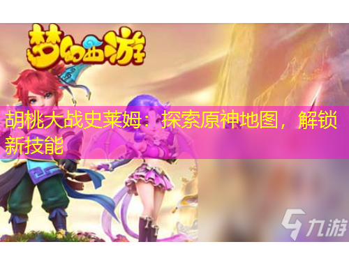 胡桃大戰(zhàn)史萊姆：探索原神地圖，解鎖新技能