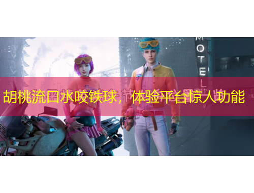 胡桃流口水咬鐵球，體驗(yàn)平臺(tái)驚人功能