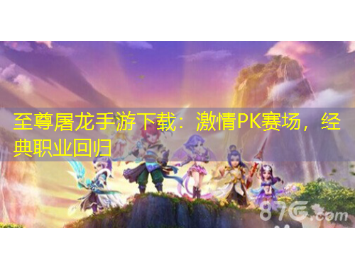 至尊屠龍手游下載：激情PK賽場，經(jīng)典職業(yè)回歸