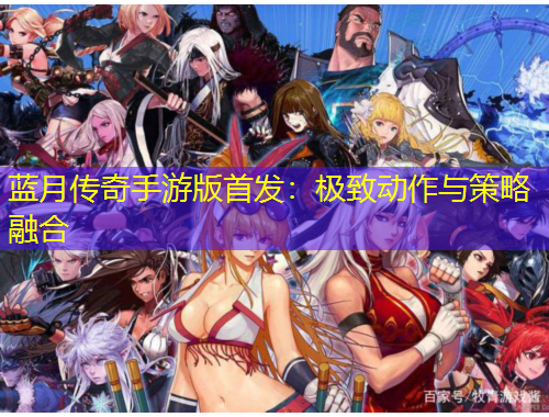 藍月傳奇手游版首發(fā)：極致動作與策略融合