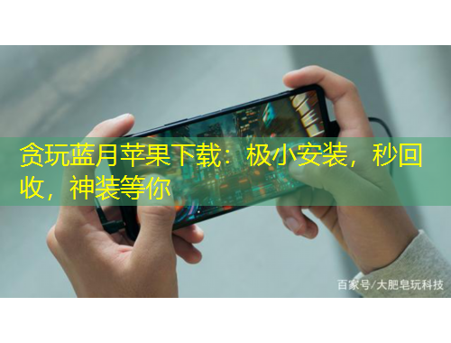 貪玩藍月蘋果下載：極小安裝，秒回收，神裝等你