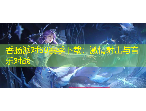 香腸派對S9賽季下載：激情射擊與音樂對戰(zhàn)