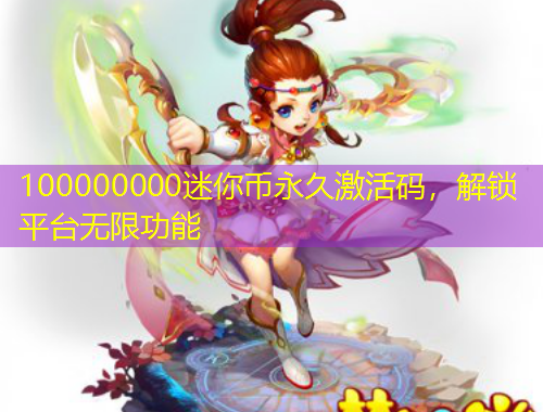 100000000迷你幣永久激活碼，解鎖平臺無限功能