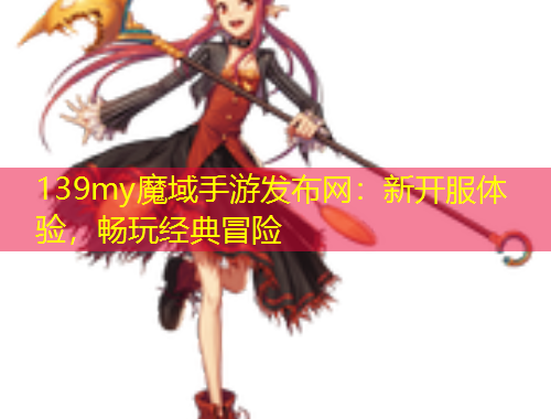 139my魔域手游發(fā)布網(wǎng)：新開服體驗(yàn)，暢玩經(jīng)典冒險(xiǎn)