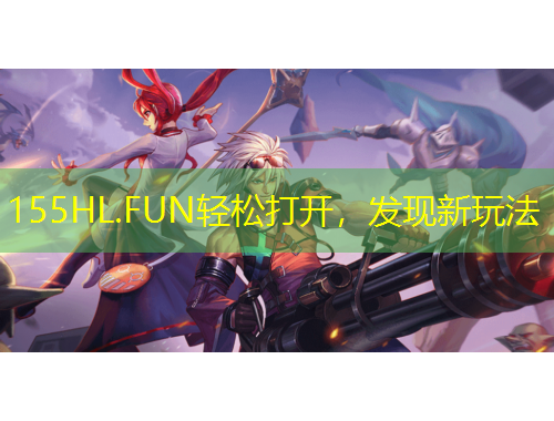 155HL.FUN輕松打開，發(fā)現(xiàn)新玩法