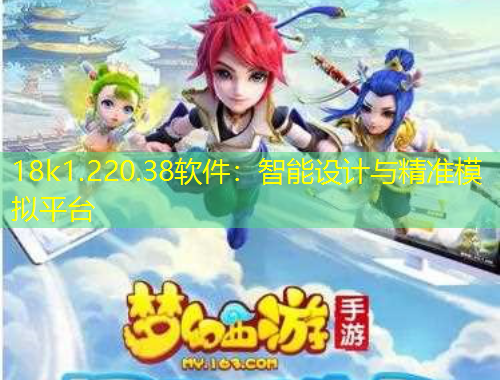 18k1.220.38軟件：智能設(shè)計與精準(zhǔn)模擬平臺