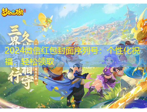 2024微信紅包封面序列號(hào)：個(gè)性化祝福，輕松領(lǐng)取