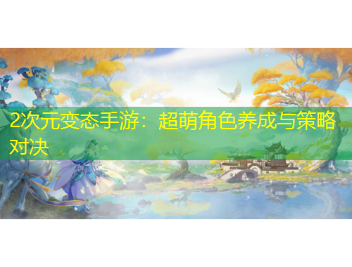 2次元變態(tài)手游：超萌角色養(yǎng)成與策略對(duì)決