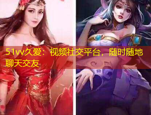 51vv久愛：視頻社交平臺，隨時隨地聊天交友