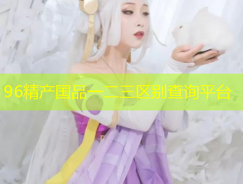96精產(chǎn)國品一二三區(qū)別查詢平臺