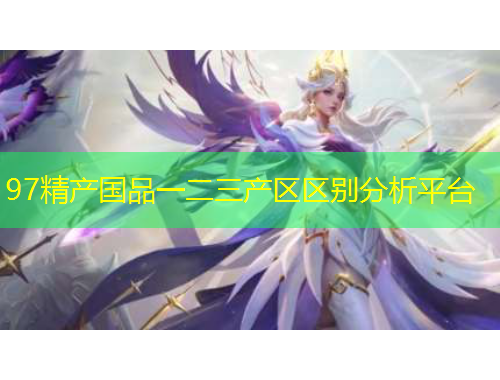 97精產(chǎn)國品一二三產(chǎn)區(qū)區(qū)別分析平臺