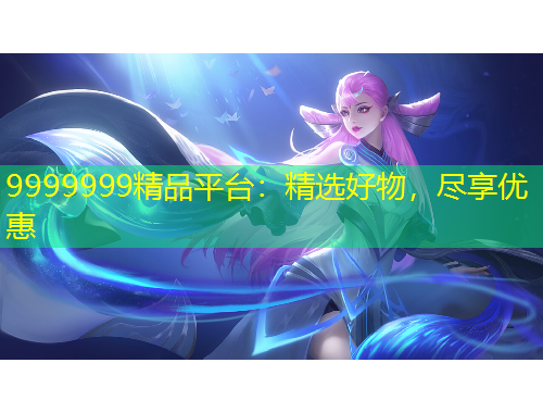 9999999精品平臺：精選好物，盡享優(yōu)惠