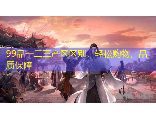 99品一二三產(chǎn)區(qū)區(qū)別，輕松購(gòu)物，品質(zhì)保障