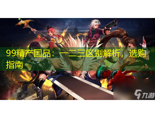 99精產(chǎn)國品：一二三區(qū)別解析，選購指南