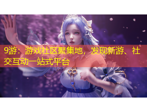 9游：游戲社區(qū)聚集地，發(fā)現(xiàn)新游、社交互動一站式平臺