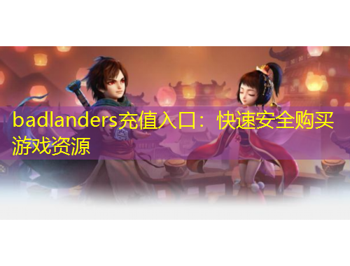 badlanders充值入口：快速安全購(gòu)買(mǎi)游戲資源