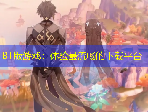 BT版游戲：體驗最流暢的下載平臺