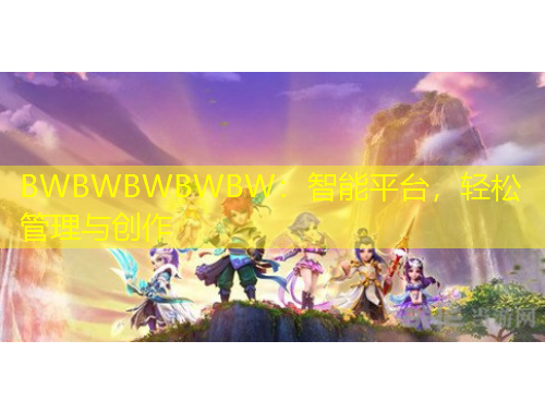 BWBWBWBWBW：智能平臺，輕松管理與創(chuàng)作