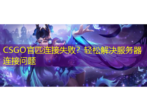 CSGO官匹連接失??？輕松解決服務(wù)器連接問題
