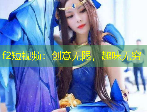 f2短視頻：創(chuàng)意無限，趣味無窮