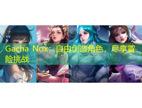 Gacha Nox：自由創(chuàng)造角色，盡享冒險(xiǎn)挑戰(zhàn)