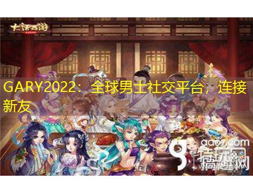 GARY2022：全球男士社交平臺，連接新友