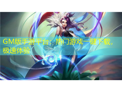 GM版手游平臺：熱門游戲一鍵下載，極速體驗
