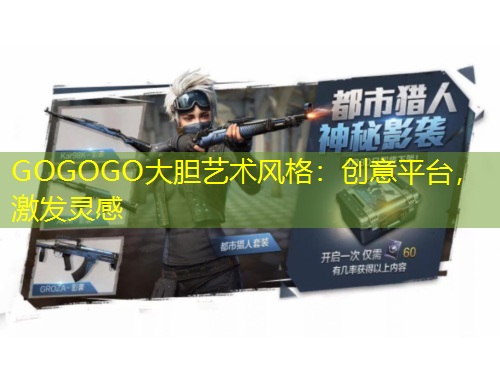 GOGOGO大膽藝術(shù)風(fēng)格：創(chuàng)意平臺，激發(fā)靈感