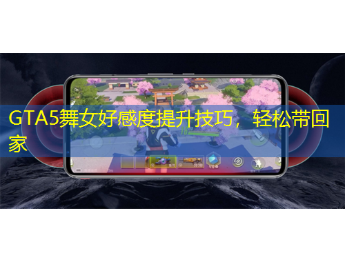 GTA5舞女好感度提升技巧，輕松帶回家