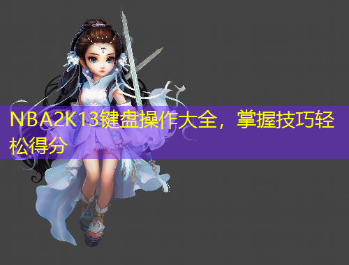 NBA2K13鍵盤操作大全，掌握技巧輕松得分
