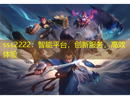 sss2222：智能平臺(tái)，創(chuàng)新服務(wù)，高效體驗(yàn)