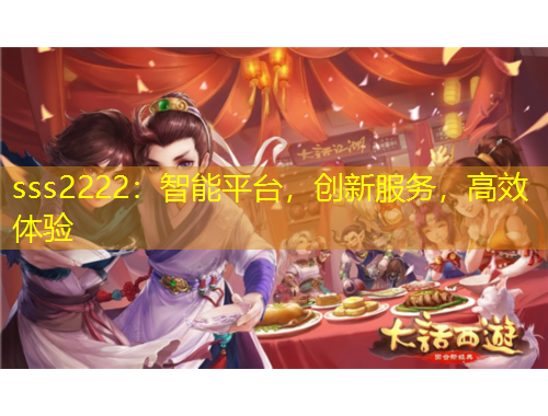 sss2222：智能平臺(tái)，創(chuàng)新服務(wù)，高效體驗(yàn)