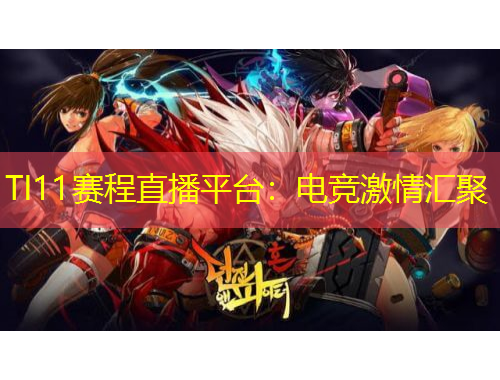 TI11賽程直播平臺：電競激情匯聚