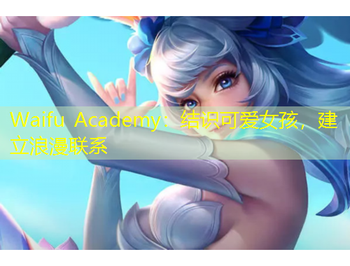 Waifu Academy：結(jié)識可愛女孩，建立浪漫聯(lián)系