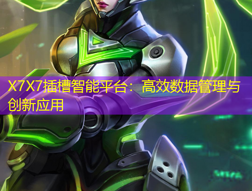X7X7插槽智能平臺：高效數(shù)據(jù)管理與創(chuàng)新應(yīng)用