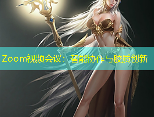Zoom視頻會議：智能協(xié)作與膠質(zhì)創(chuàng)新