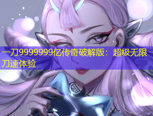 一刀9999999億傳奇破解版：超級(jí)無(wú)限刀速體驗(yàn)