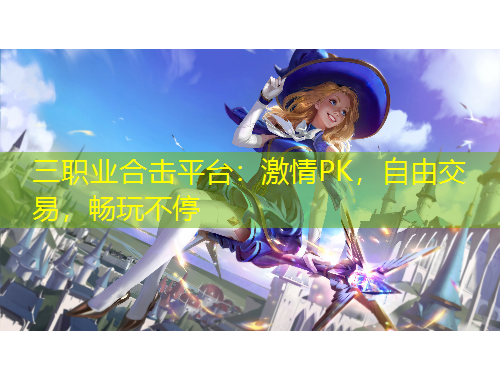三職業(yè)合擊平臺：激情PK，自由交易，暢玩不停