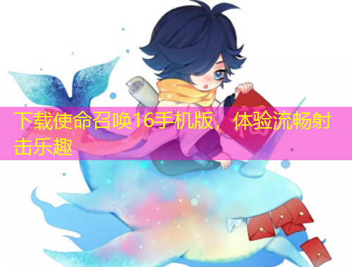 下載使命召喚16手機(jī)版，體驗(yàn)流暢射擊樂趣